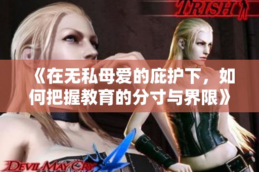 《在无私母爱的庇护下，如何把握教育的分寸与界限》
