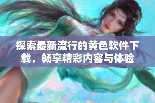 探索最新流行的黄色软件下载，畅享精彩内容与体验