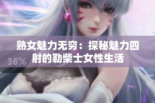 熟女魅力无穷：探秘魅力四射的勒柴士女性生活