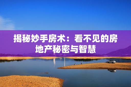 揭秘妙手房术：看不见的房地产秘密与智慧