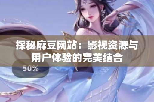 探秘麻豆网站：影视资源与用户体验的完美结合