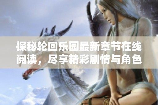 探秘轮回乐园最新章节在线阅读，尽享精彩剧情与角色发展