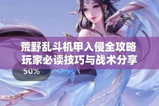 荒野乱斗机甲入侵全攻略 玩家必读技巧与战术分享
