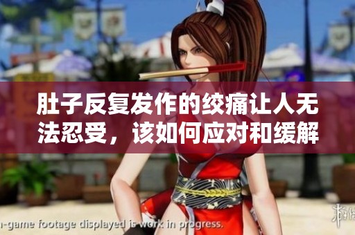 肚子反复发作的绞痛让人无法忍受，该如何应对和缓解