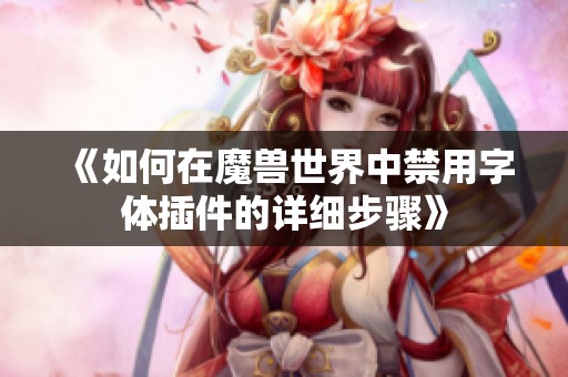 《如何在魔兽世界中禁用字体插件的详细步骤》