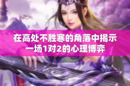 在高处不胜寒的角落中揭示一场1对2的心理博弈