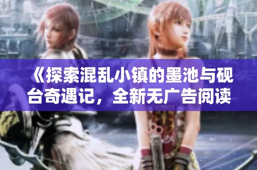 《探索混乱小镇的墨池与砚台奇遇记，全新无广告阅读体验》