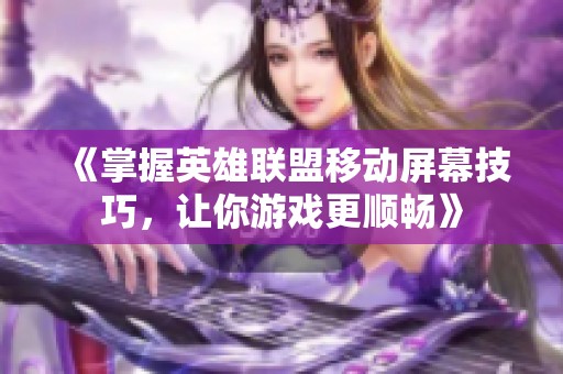 《掌握英雄联盟移动屏幕技巧，让你游戏更顺畅》