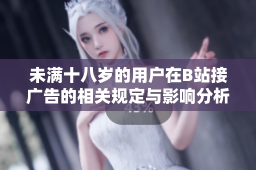 未满十八岁的用户在B站接广告的相关规定与影响分析