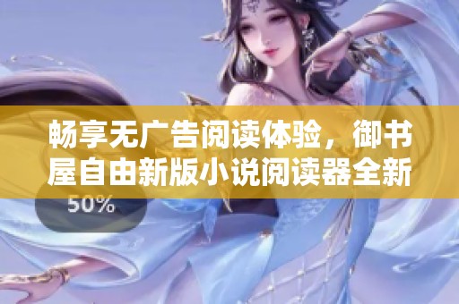 畅享无广告阅读体验，御书屋自由新版小说阅读器全新上线