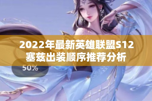 2022年最新英雄联盟S12塞兹出装顺序推荐分析