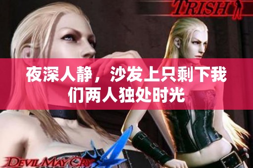 夜深人静，沙发上只剩下我们两人独处时光