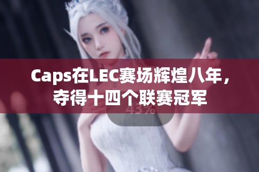 Caps在LEC赛场辉煌八年，夺得十四个联赛冠军
