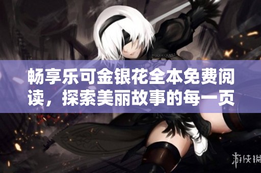 畅享乐可金银花全本免费阅读，探索美丽故事的每一页