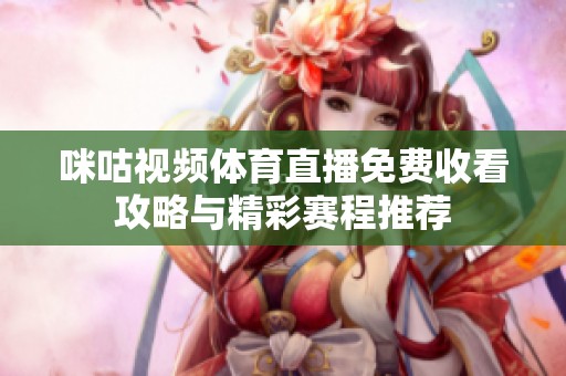 咪咕视频体育直播免费收看攻略与精彩赛程推荐