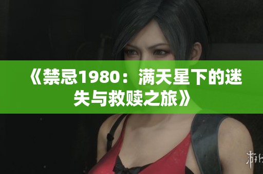 《禁忌1980：满天星下的迷失与救赎之旅》