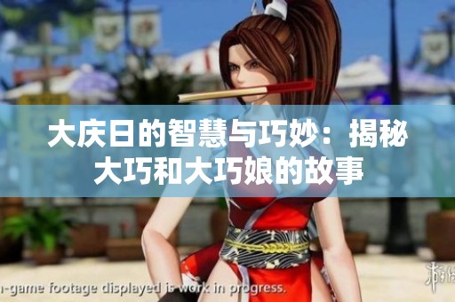 大庆日的智慧与巧妙：揭秘大巧和大巧娘的故事