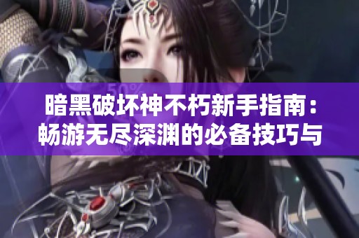 暗黑破坏神不朽新手指南：畅游无尽深渊的必备技巧与攻略