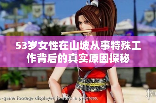 53岁女性在山坡从事特殊工作背后的真实原因探秘