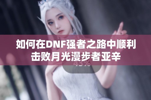如何在DNF强者之路中顺利击败月光漫步者亚辛