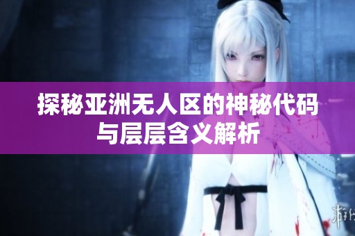 探秘亚洲无人区的神秘代码与层层含义解析