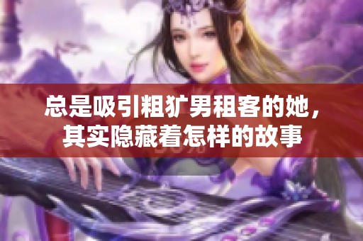 总是吸引粗犷男租客的她，其实隐藏着怎样的故事