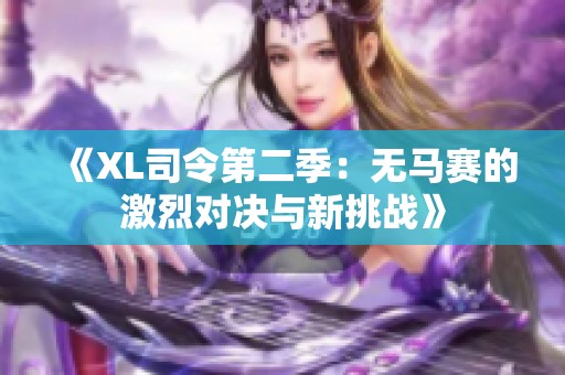 《XL司令第二季：无马赛的激烈对决与新挑战》