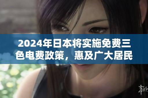 2024年日本将实施免费三色电费政策，惠及广大居民