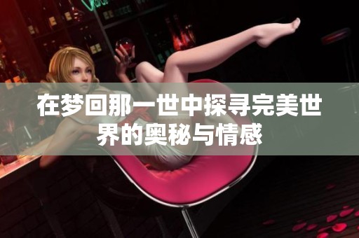 在梦回那一世中探寻完美世界的奥秘与情感