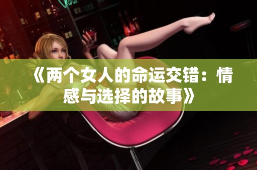 《两个女人的命运交错：情感与选择的故事》