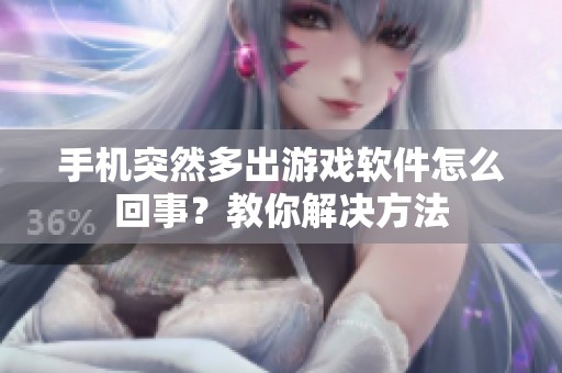 手机突然多出游戏软件怎么回事？教你解决方法
