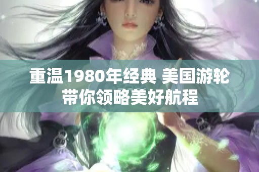 重温1980年经典 美国游轮带你领略美好航程