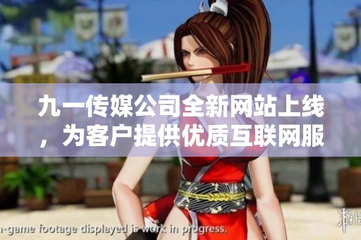 九一传媒公司全新网站上线，为客户提供优质互联网服务