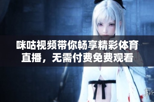 咪咕视频带你畅享精彩体育直播，无需付费免费观看