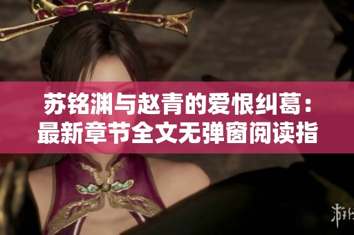 苏铭渊与赵青的爱恨纠葛：最新章节全文无弹窗阅读指南