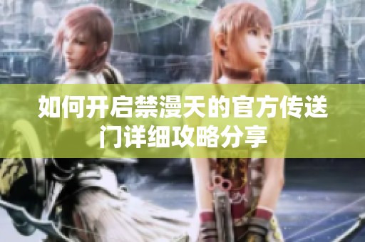 如何开启禁漫天的官方传送门详细攻略分享