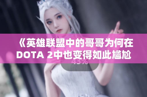 《英雄联盟中的哥哥为何在DOTA 2中也变得如此尴尬》