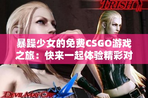 暴躁少女的免费CSGO游戏之旅：快来一起体验精彩对战！
