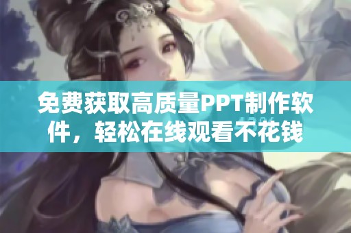 免费获取高质量PPT制作软件，轻松在线观看不花钱