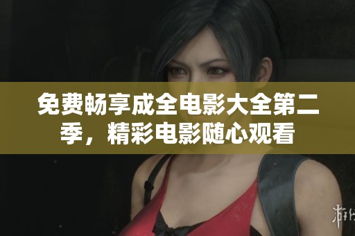 免费畅享成全电影大全第二季，精彩电影随心观看