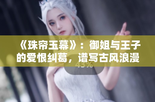 《珠帘玉幕》：御姐与王子的爱恨纠葛，谱写古风浪漫传奇