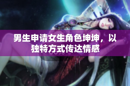 男生申请女生角色坤坤，以独特方式传达情感