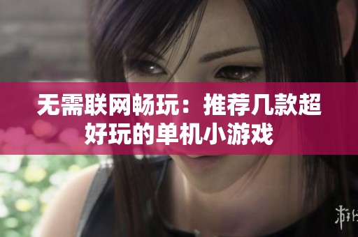 无需联网畅玩：推荐几款超好玩的单机小游戏