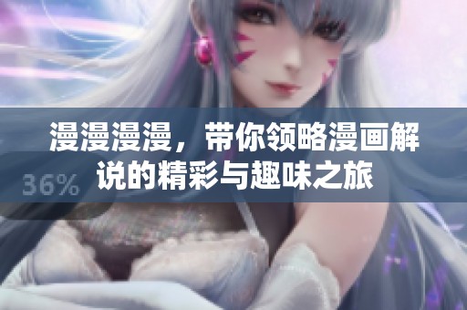 漫漫漫漫，带你领略漫画解说的精彩与趣味之旅