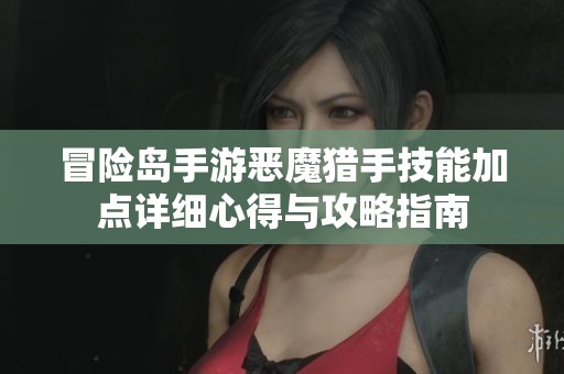 冒险岛手游恶魔猎手技能加点详细心得与攻略指南