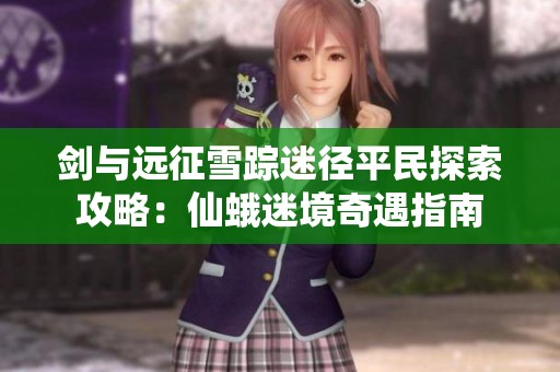 剑与远征雪踪迷径平民探索攻略：仙蛾迷境奇遇指南