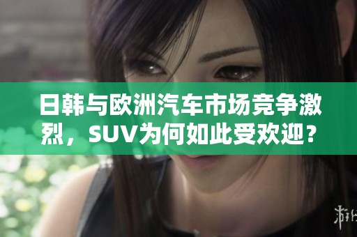 日韩与欧洲汽车市场竞争激烈，SUV为何如此受欢迎？