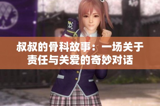 叔叔的骨科故事：一场关于责任与关爱的奇妙对话