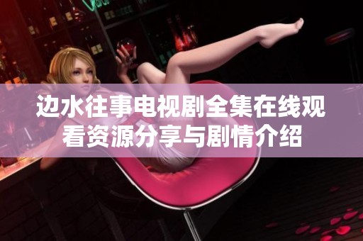 边水往事电视剧全集在线观看资源分享与剧情介绍