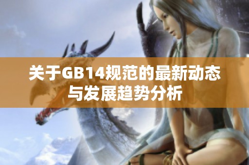 关于GB14规范的最新动态与发展趋势分析